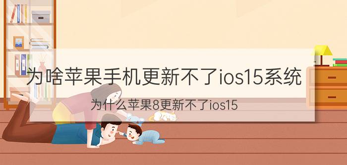 为啥苹果手机更新不了ios15系统 为什么苹果8更新不了ios15？